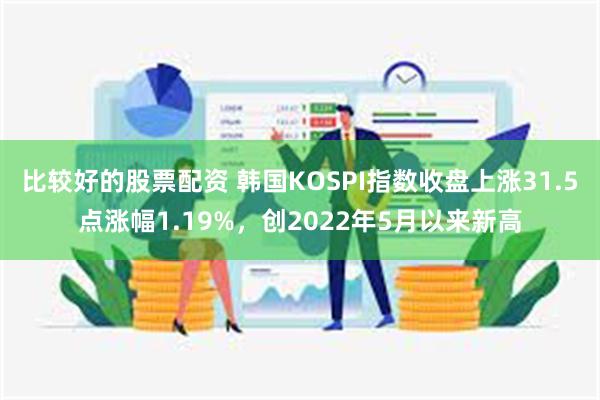 比较好的股票配资 韩国KOSPI指数收盘上涨31.5点涨幅1.19%，创2022年5月以来新高