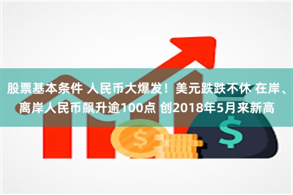 股票基本条件 人民币大爆发！美元跌跌不休 在岸、离岸人民币飙升逾100点 创2018年5月来新高