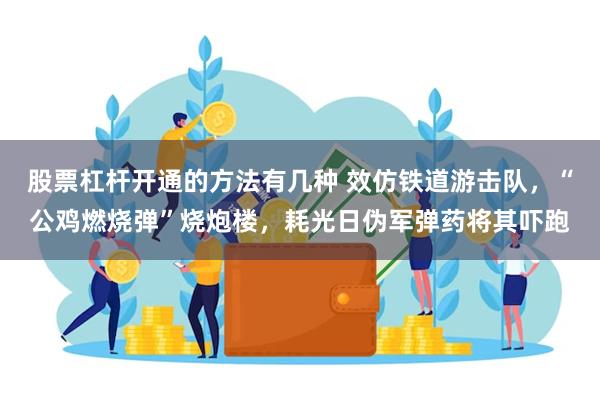 股票杠杆开通的方法有几种 效仿铁道游击队，“公鸡燃烧弹”烧炮楼，耗光日伪军弹药将其吓跑