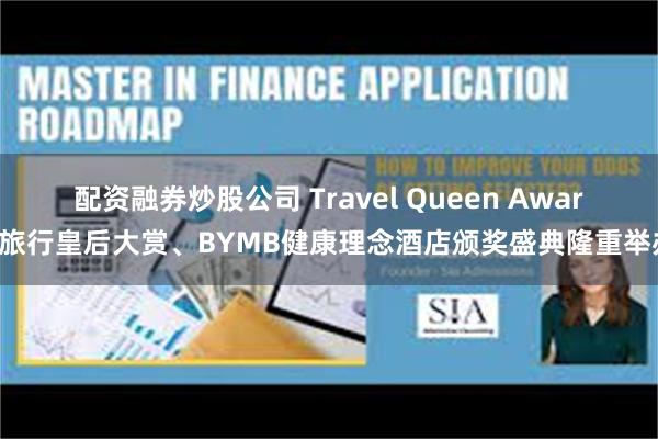 配资融券炒股公司 Travel Queen Award旅行皇后大赏、BYMB健康理念酒店颁奖盛典隆重举办