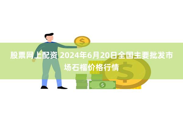 股票网上配资 2024年6月20日全国主要批发市场石榴价格行情