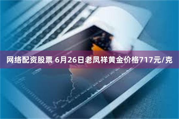 网络配资股票 6月26日老凤祥黄金价格717元/克