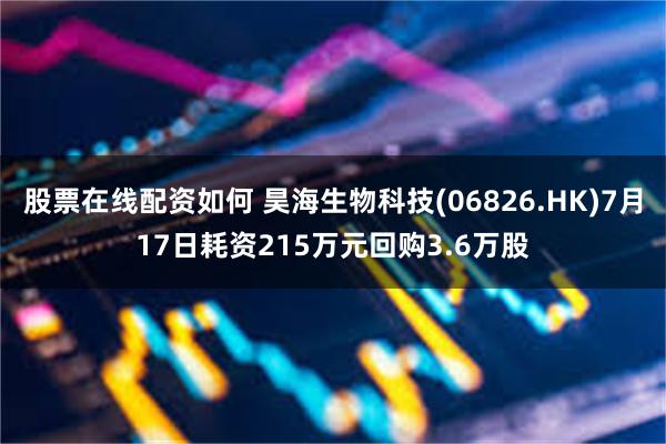 股票在线配资如何 昊海生物科技(06826.HK)7月17日耗资215万元回购3.6万股