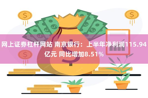 网上证劵杠杆网站 南京银行：上半年净利润115.94亿元 同比增加8.51%