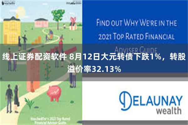 线上证券配资软件 8月12日大元转债下跌1%，转股溢价率32.13%