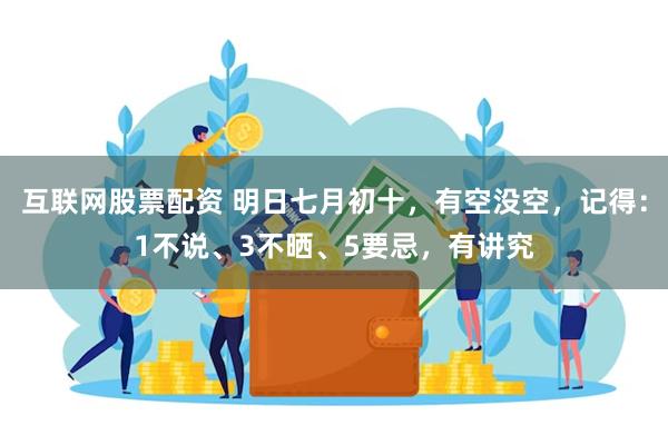 互联网股票配资 明日七月初十，有空没空，记得：1不说、3不晒、5要忌，有讲究