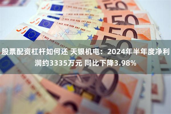 股票配资杠杆如何还 天银机电：2024年半年度净利润约3335万元 同比下降3.98%