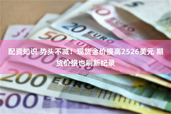 配资知识 势头不减！现货金价摸高2526美元 期货价格也刷新纪录