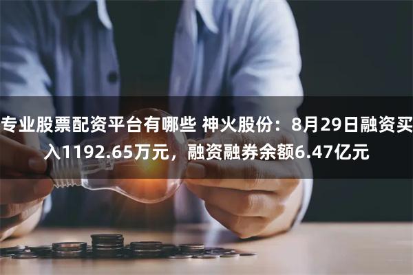 专业股票配资平台有哪些 神火股份：8月29日融资买入1192.65万元，融资融券余额6.47亿元