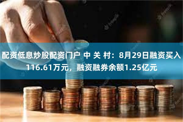 配资低息炒股配资门户 中 关 村：8月29日融资买入116.61万元，融资融券余额1.25亿元