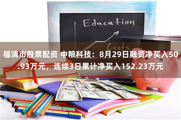 福清市股票配资 中粮科技：8月29日融资净买入50.93万元，连续3日累计净买入152.23万元