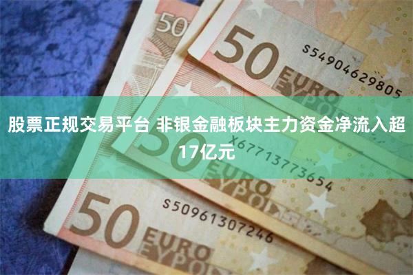 股票正规交易平台 非银金融板块主力资金净流入超17亿元