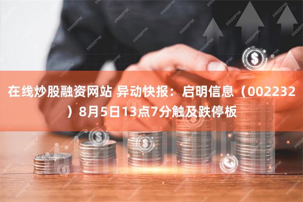 在线炒股融资网站 异动快报：启明信息（002232）8月5日13点7分触及跌停板