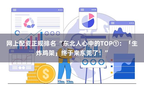 网上配资正规排名 “东北人心中的TOP①：「生炸鸡架」终于来东莞了！”