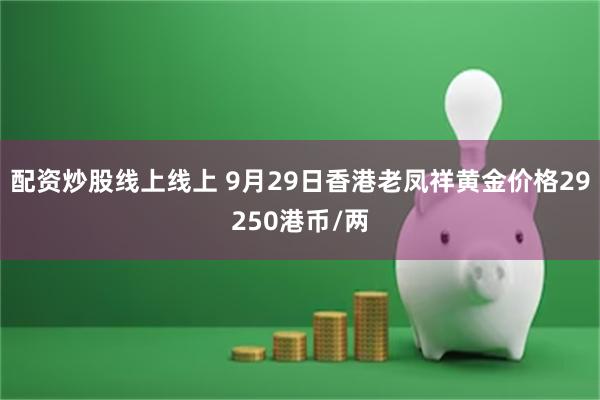 配资炒股线上线上 9月29日香港老凤祥黄金价格29250港币/两