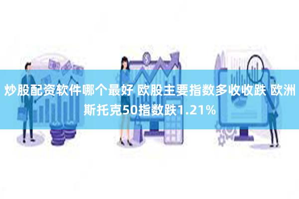 炒股配资软件哪个最好 欧股主要指数多收收跌 欧洲斯托克50指数跌1.21%