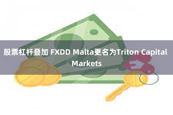 股票杠杆叠加 FXDD Malta更名为Triton Capital Markets