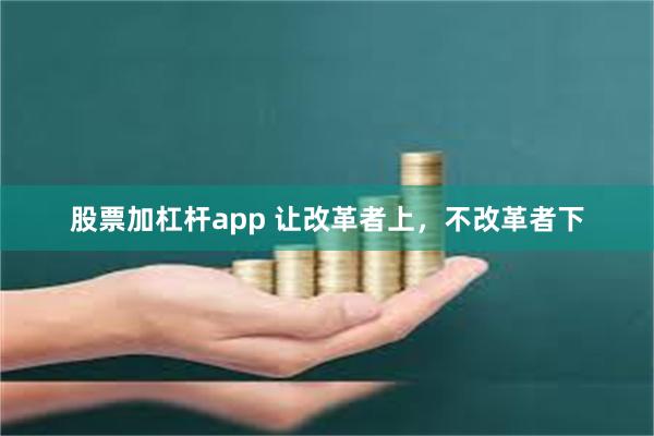 股票加杠杆app 让改革者上，不改革者下