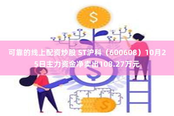 可靠的线上配资炒股 ST沪科（600608）10月25日主力资金净卖出108.27万元