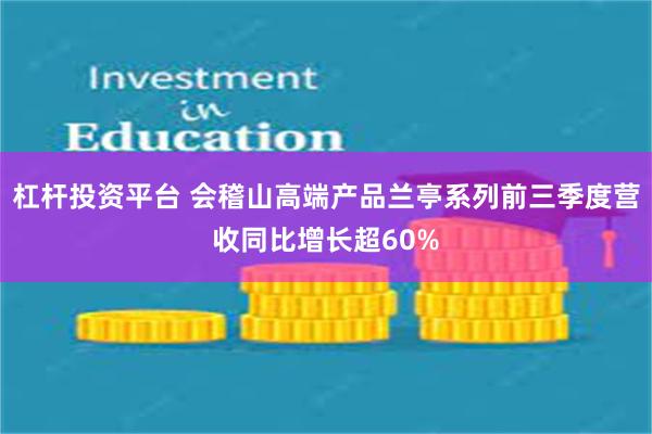 杠杆投资平台 会稽山高端产品兰亭系列前三季度营收同比增长超60%