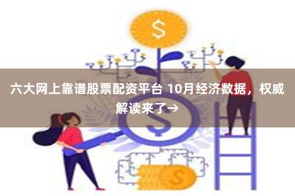 六大网上靠谱股票配资平台 10月经济数据，权威解读来了→