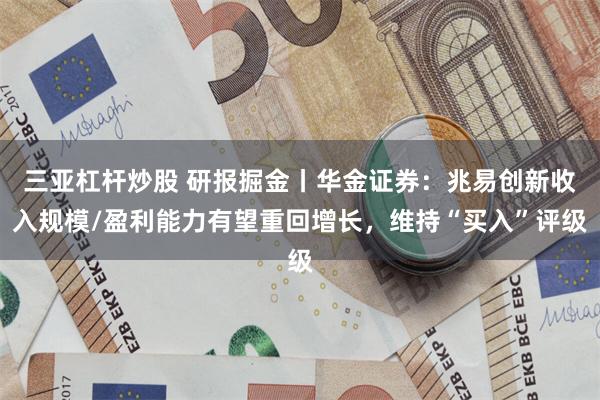 三亚杠杆炒股 研报掘金丨华金证券：兆易创新收入规模/盈利能力有望重回增长，维持“买入”评级