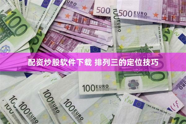 配资炒股软件下载 排列三的定位技巧