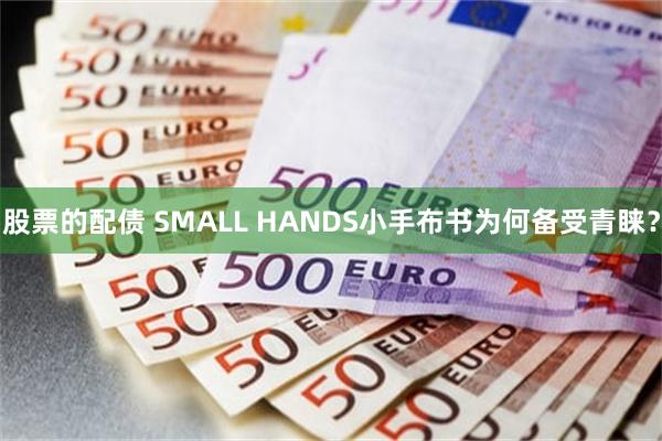 股票的配债 SMALL HANDS小手布书为何备受青睐？