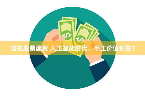 信托股票配资 人工智能时代，手工价值何在？