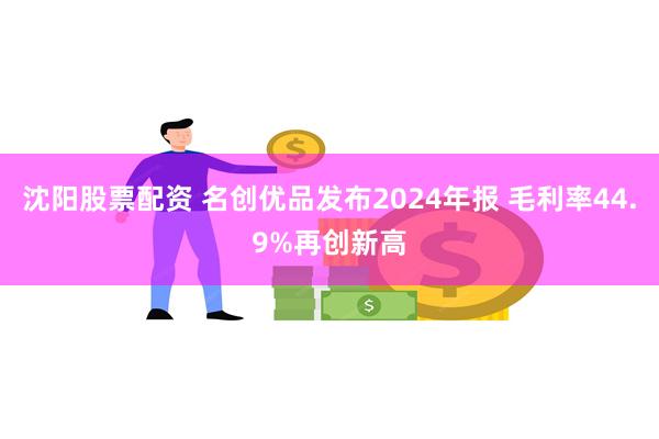 沈阳股票配资 名创优品发布2024年报 毛利率44.9%再创新高