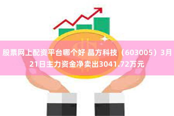 股票网上配资平台哪个好 晶方科技（603005）3月21日主力资金净卖出3041.72万元