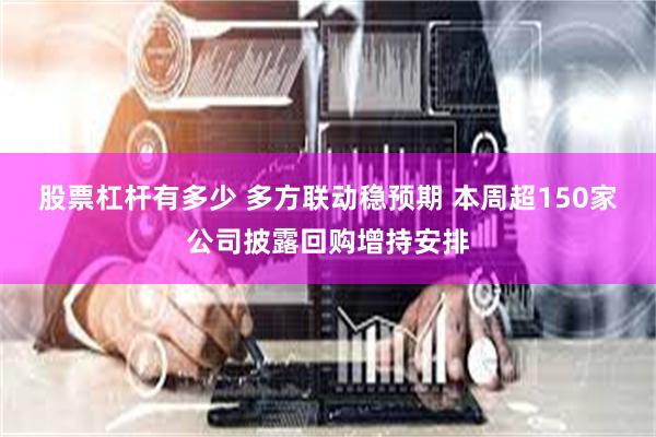 股票杠杆有多少 多方联动稳预期 本周超150家公司披露回购增持安排