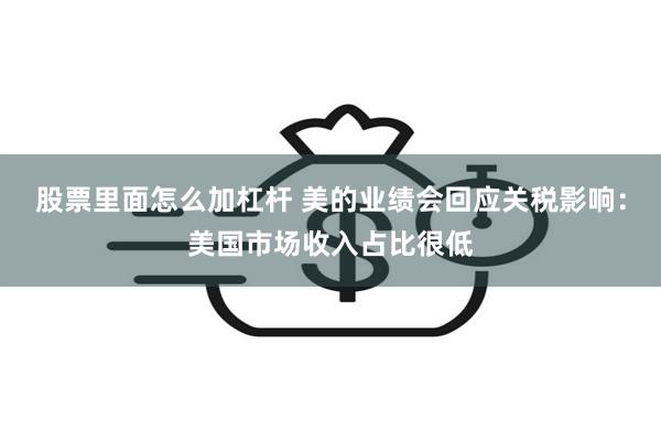 股票里面怎么加杠杆 美的业绩会回应关税影响：美国市场收入占比很低