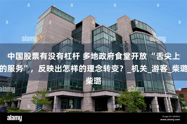 中国股票有没有杠杆 多地政府食堂开放 “舌尖上的服务”，反映出怎样的理念转变？_机关_游客_柴璐