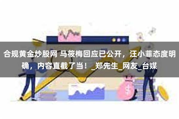 合规黄金炒股网 马筱梅回应已公开，汪小菲态度明确，内容直截了当！_郑先生_网友_台媒