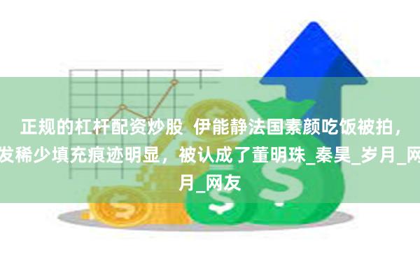 正规的杠杆配资炒股  伊能静法国素颜吃饭被拍，头发稀少填充痕迹明显，被认成了董明珠_秦昊_岁月_网友