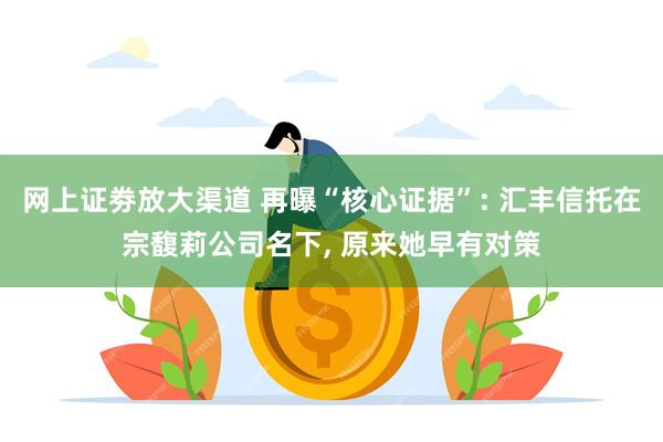 网上证劵放大渠道 再曝“核心证据”: 汇丰信托在宗馥莉公司名下, 原来她早有对策