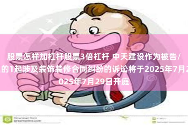 股票怎样加杠杆股票3倍杠杆 中天建设作为被告/被上诉人的1起涉及装饰装修合同纠纷的诉讼将于2025年7月29日开庭