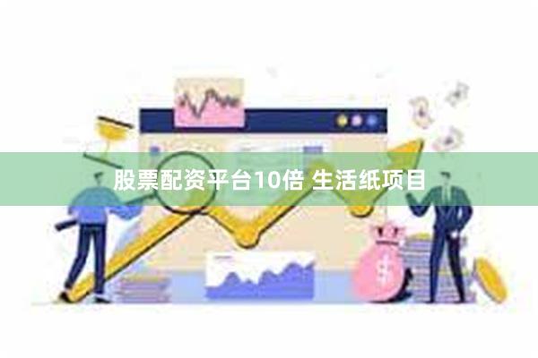 股票配资平台10倍 生活纸项目