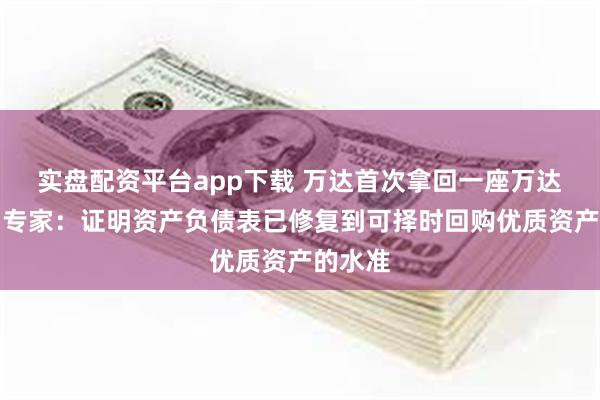 实盘配资平台app下载 万达首次拿回一座万达广场，专家：证明资产负债表已修复到可择时回购优质资产的水准
