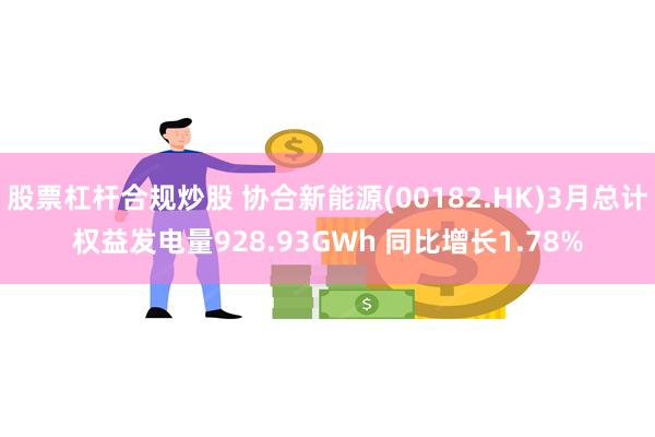 股票杠杆合规炒股 协合新能源(00182.HK)3月总计权益发电量928.93GWh 同比增长1.78%