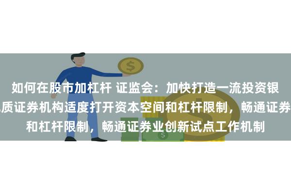 如何在股市加杠杆 证监会：加快打造一流投资银行和投资机构，对优质证券机构适度打开资本空间和杠杆限制，畅通证券业创新试点工作机制